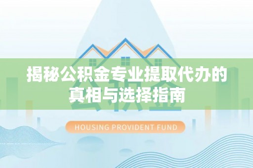 普洱揭秘公积金专业提取代办的真相与选择指南