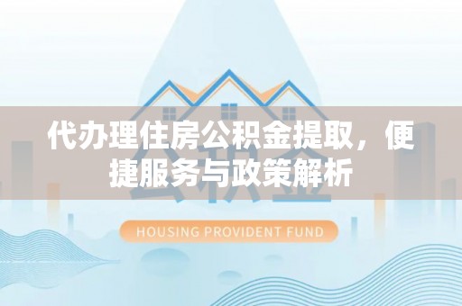 普洱代办理住房公积金提取，便捷服务与政策解析