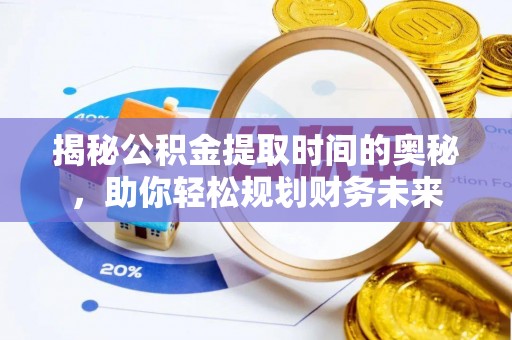 普洱揭秘公积金提取时间的奥秘，助你轻松规划财务未来