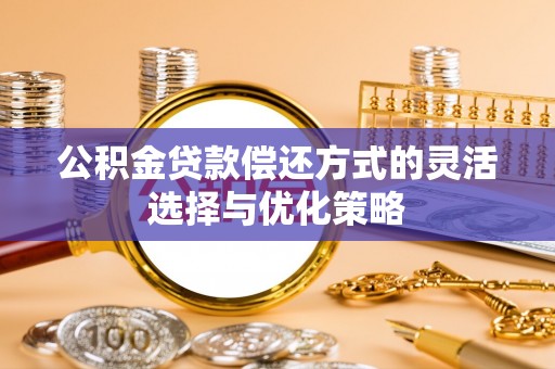 普洱公积金贷款偿还方式的灵活选择与优化策略