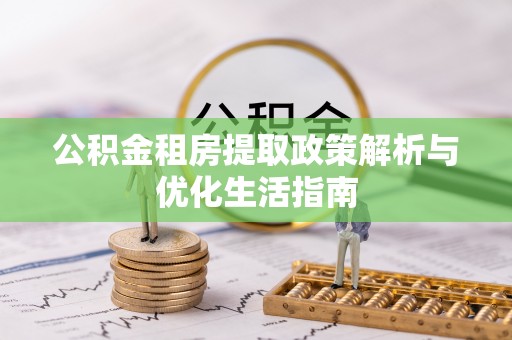 普洱公积金租房提取政策解析与优化生活指南