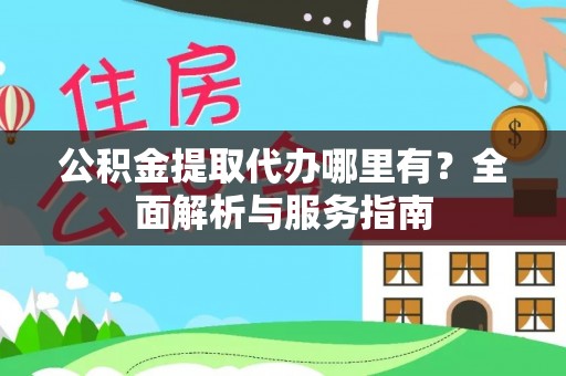普洱公积金提取代办哪里有？全面解析与服务指南
