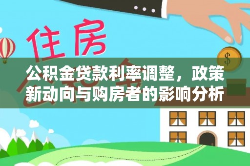 普洱公积金贷款利率调整，政策新动向与购房者的影响分析