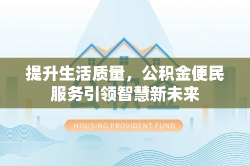 普洱提升生活质量，公积金便民服务引领智慧新未来