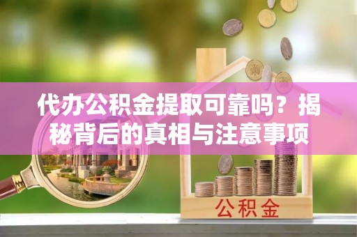 普洱代办公积金提取可靠吗？揭秘背后的真相与注意事项