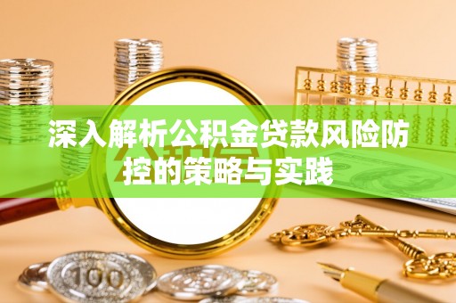 普洱深入解析公积金贷款风险防控的策略与实践
