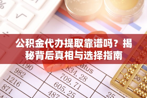 普洱公积金代办提取靠谱吗？揭秘背后真相与选择指南