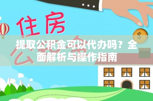 普洱提取公积金可以代办吗？全面解析与操作指南