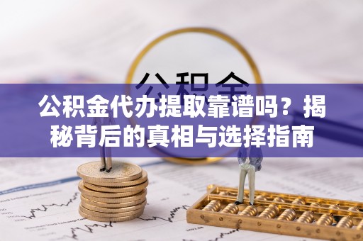 普洱公积金代办提取靠谱吗？揭秘背后的真相与选择指南