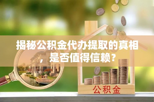 普洱揭秘公积金代办提取的真相，是否值得信赖？