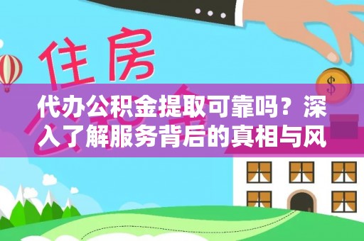 普洱代办公积金提取可靠吗？深入了解服务背后的真相与风险