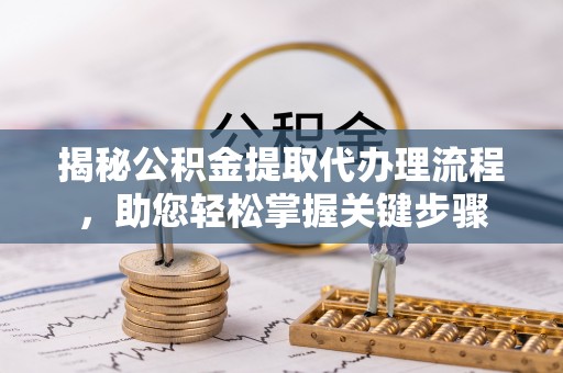 普洱揭秘公积金提取代办理流程，助您轻松掌握关键步骤