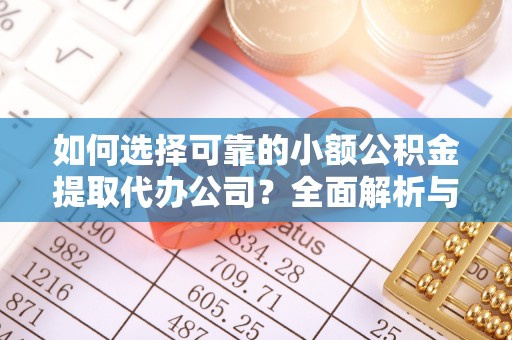 普洱如何选择可靠的小额公积金提取代办公司？全面解析与实用指南