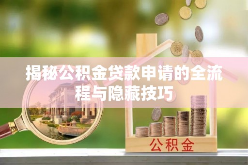 普洱揭秘公积金贷款申请的全流程与隐藏技巧