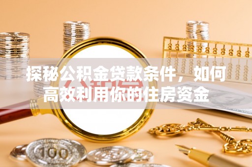 普洱探秘公积金贷款条件，如何高效利用你的住房资金