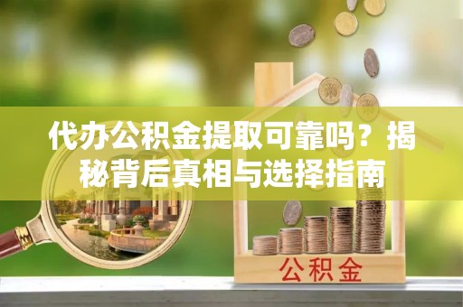 普洱代办公积金提取可靠吗？揭秘背后真相与选择指南
