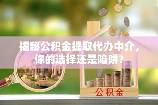 普洱揭秘公积金提取代办中介，你的选择还是陷阱？