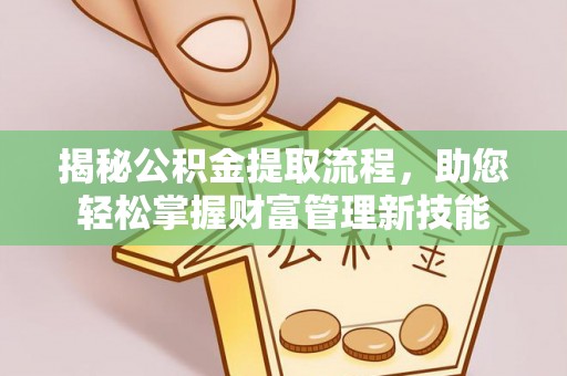 普洱揭秘公积金提取流程，助您轻松掌握财富管理新技能