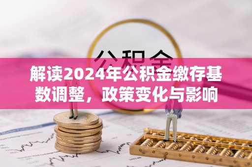 普洱解读2024年公积金缴存基数调整，政策变化与影响