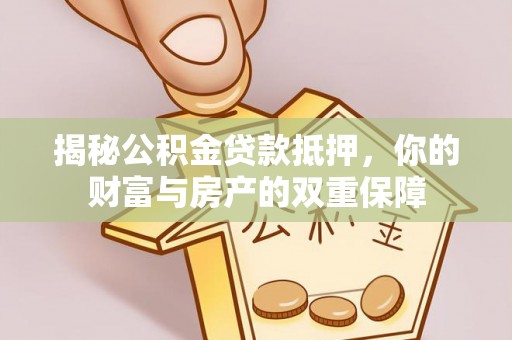 普洱揭秘公积金贷款抵押，你的财富与房产的双重保障