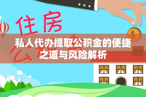 普洱私人代办提取公积金的便捷之道与风险解析