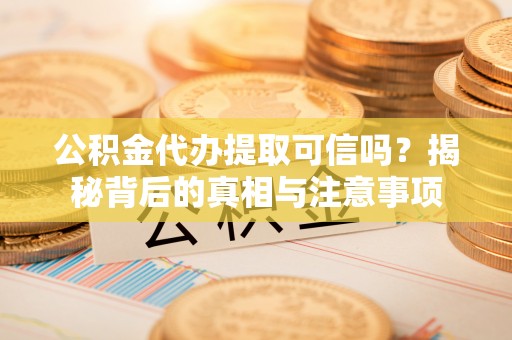 普洱公积金代办提取可信吗？揭秘背后的真相与注意事项