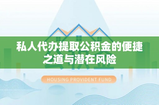 普洱私人代办提取公积金的便捷之道与潜在风险