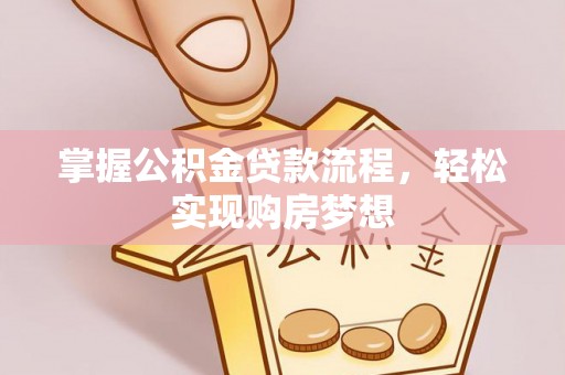 普洱掌握公积金贷款流程，轻松实现购房梦想