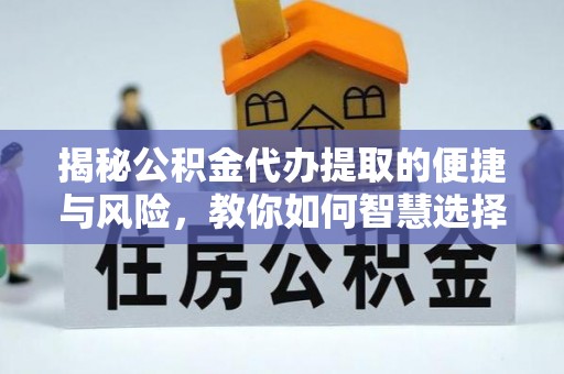 普洱揭秘公积金代办提取的便捷与风险，教你如何智慧选择