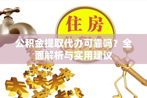 普洱公积金提取代办可靠吗？全面解析与实用建议