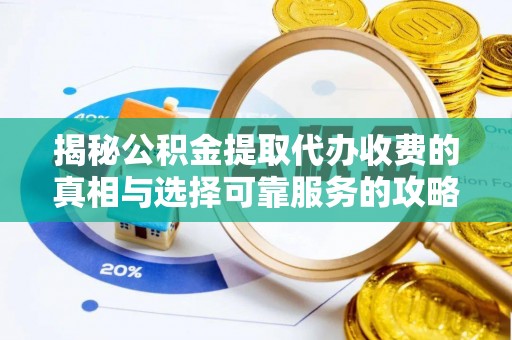 普洱揭秘公积金提取代办收费的真相与选择可靠服务的攻略