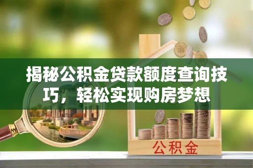 普洱揭秘公积金贷款额度查询技巧，轻松实现购房梦想