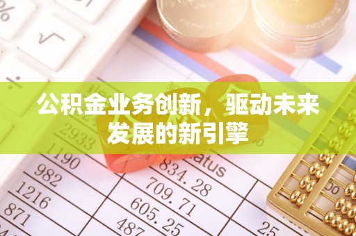 普洱公积金业务创新，驱动未来发展的新引擎