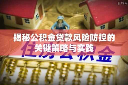 普洱揭秘公积金贷款风险防控的关键策略与实践