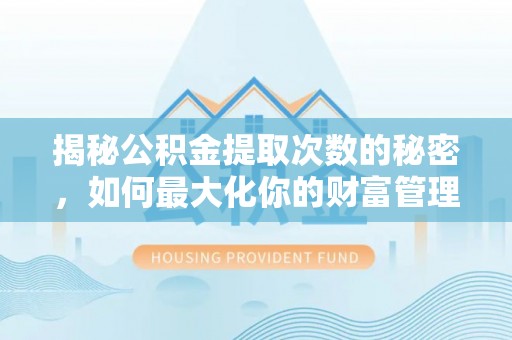 普洱揭秘公积金提取次数的秘密，如何最大化你的财富管理