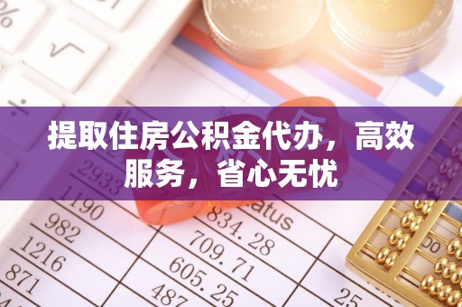 普洱提取住房公积金代办，高效服务，省心无忧