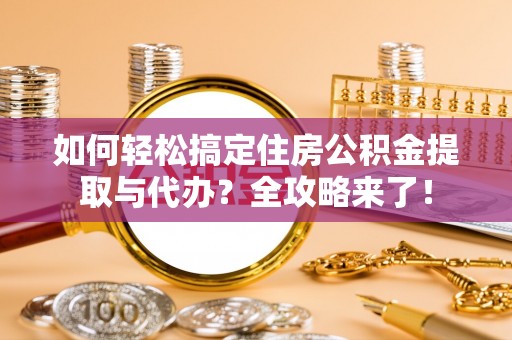 普洱如何轻松搞定住房公积金提取与代办？全攻略来了！