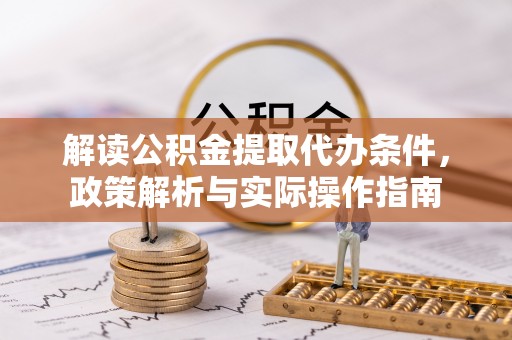 普洱解读公积金提取代办条件，政策解析与实际操作指南