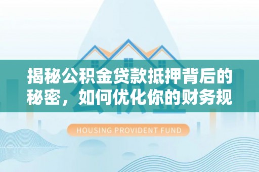 普洱揭秘公积金贷款抵押背后的秘密，如何优化你的财务规划