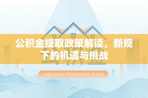 普洱公积金提取政策解读，新规下的机遇与挑战