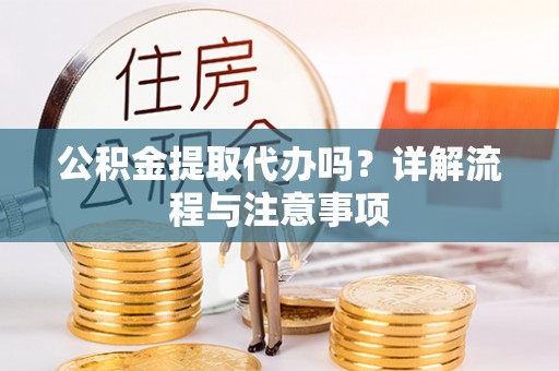 普洱公积金提取代办吗？详解流程与注意事项