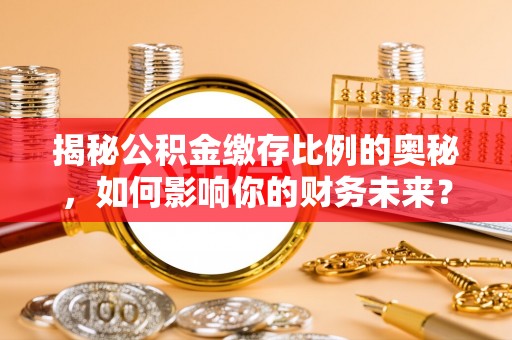 普洱揭秘公积金缴存比例的奥秘，如何影响你的财务未来？