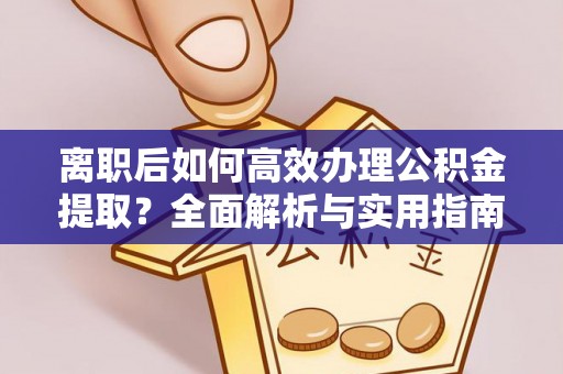 普洱离职后如何高效办理公积金提取？全面解析与实用指南