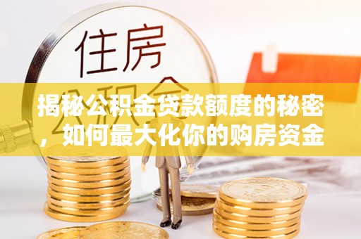 普洱揭秘公积金贷款额度的秘密，如何最大化你的购房资金