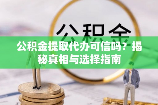 普洱公积金提取代办可信吗？揭秘真相与选择指南