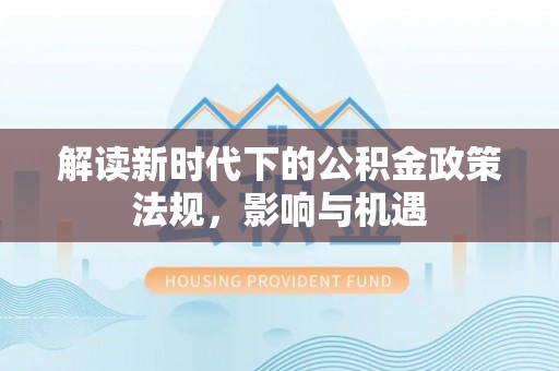 普洱解读新时代下的公积金政策法规，影响与机遇