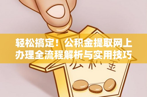 普洱轻松搞定！公积金提取网上办理全流程解析与实用技巧