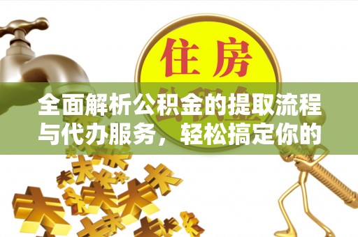 普洱全面解析公积金的提取流程与代办服务，轻松搞定你的公积金咨询代办提取