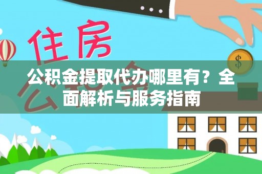 普洱公积金提取代办哪里有？全面解析与服务指南