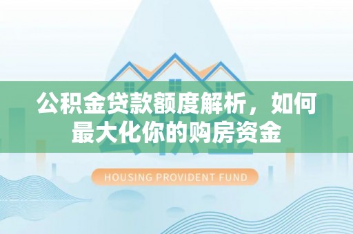 普洱公积金贷款额度解析，如何最大化你的购房资金